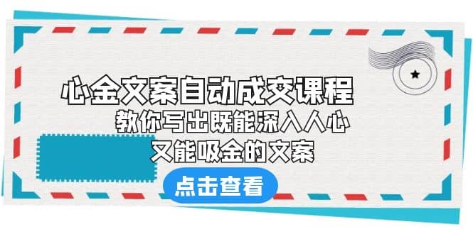 《心金文案自动成交课程》 教你写出既能深入人心、又能吸金的文案-58轻创项目库