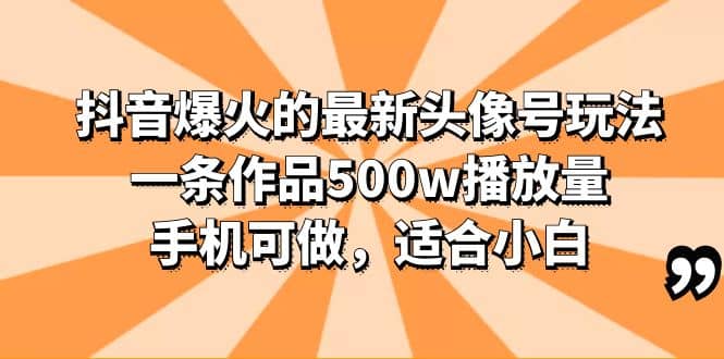 抖音爆火的最新头像号玩法，一条作品500w播放量，手机可做，适合小白-58轻创项目库