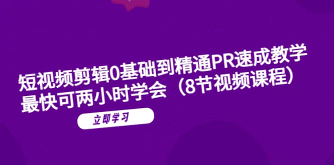 短视频剪辑0基础到精通PR速成教学：最快可两小时学会（8节视频课程）-58轻创项目库