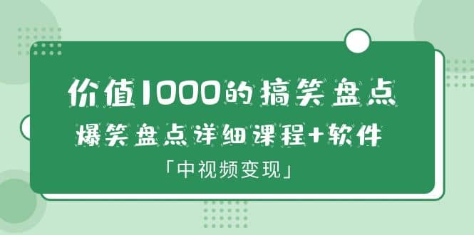 价值1000的搞笑盘点大V爆笑盘点详细课程 软件，中视频变现-58轻创项目库