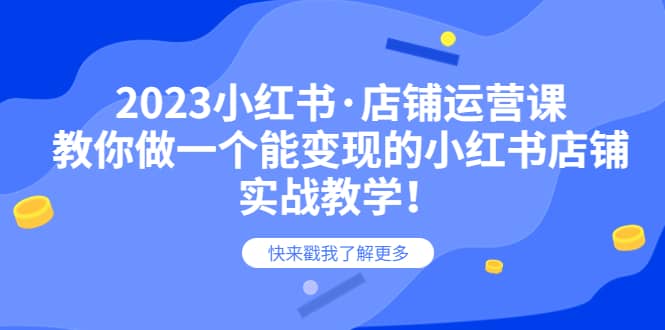 2023小红书·店铺运营课，教你做一个能变现的小红书店铺，20节-实战教学-58轻创项目库