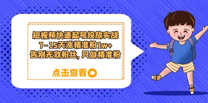 短视频快速起号·投放实战：7-15天涨精准粉1w ，告别无效粉丝，只做精准粉-58轻创项目库