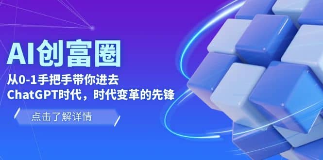 AI·创富圈，从0-1手把手带你进去ChatGPT时代，时代变革的先锋-58轻创项目库