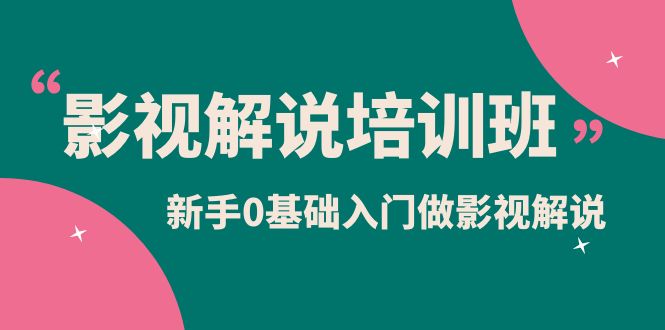 影视解说实战培训班，新手0基础入门做影视解说（10节视频课）-58轻创项目库