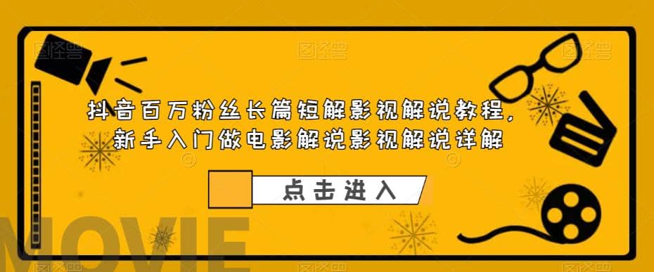 抖音百万粉丝长篇短解影视解说教程，新手入门做电影解说影视解说（8节课）-58轻创项目库