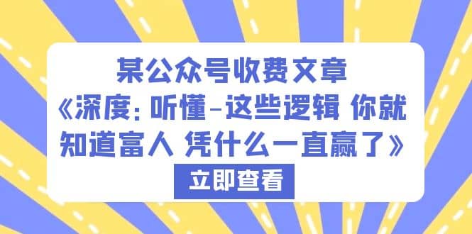 某公众号收费文章《深度：听懂-这些逻辑 你就知道富人 凭什么一直赢了》-58轻创项目库