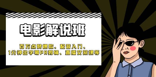 《电影解说班》百万点赞爆款、配音入门、1分钟出字幕PR剪辑、直播文案课等-58轻创项目库