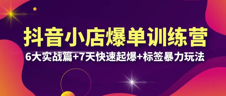 抖音小店爆单训练营VIP线下课：6大实战篇 7天快速起爆 标签暴力玩法(32节)-58轻创项目库