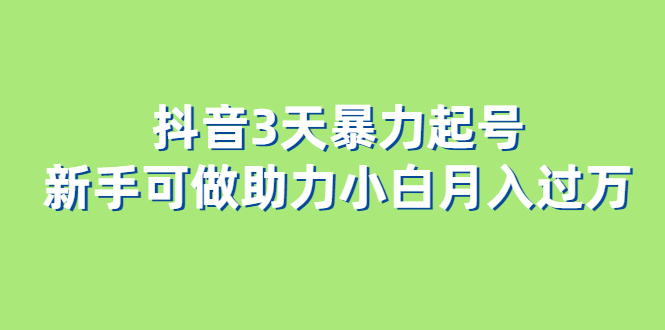 抖音3天暴力起号新手可做助力小白月入过万-58轻创项目库