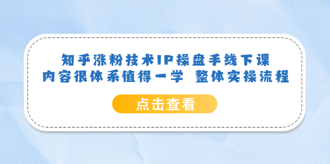 知乎涨粉技术IP操盘手线下课，内容很体系值得一学 整体实操流程-58轻创项目库