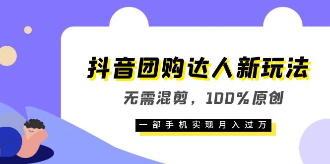 抖音团购达人新玩法，无需混剪，100%原创，一部手机实现月入过万-58轻创项目库