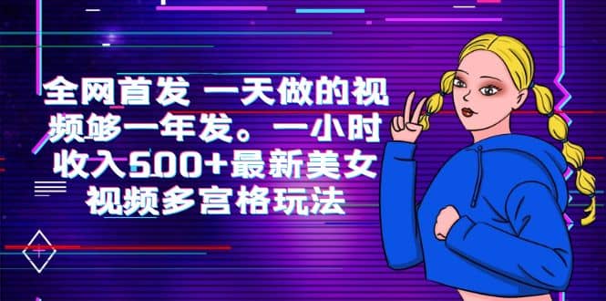 全网首发 一天做的视频够一年发。一小时收入500 最新美女视频多宫格玩法-58轻创项目库