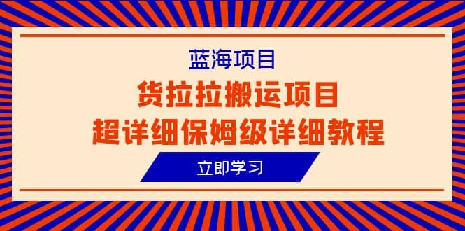 蓝海项目，货拉拉搬运项目超详细保姆级详细教程（6节课）-58轻创项目库