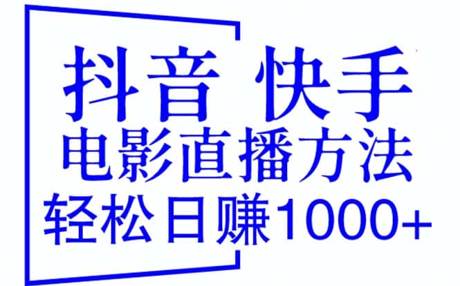 抖音 快手电影直播方法，轻松日赚1000 （教程 防封技巧 工具）-58轻创项目库