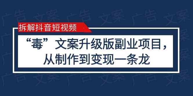 拆解抖音短视频：“毒”文案升级版副业项目，从制作到变现（教程 素材）-58轻创项目库