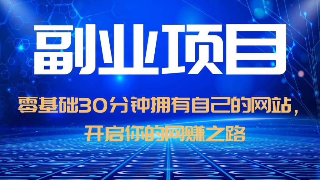 零基础30分钟拥有自己的网站，日赚1000 ，开启你的网赚之路（教程 源码）-58轻创项目库