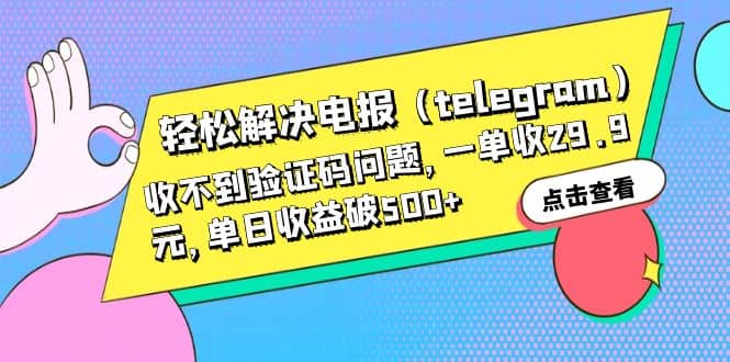 轻松解决电报（telegram）收不到验证码问题，一单收29.9元，单日收益破500-58轻创项目库