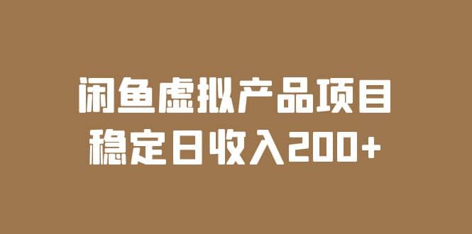 闲鱼虚拟产品项目 稳定日收入200 （实操课程 实时数据）-58轻创项目库