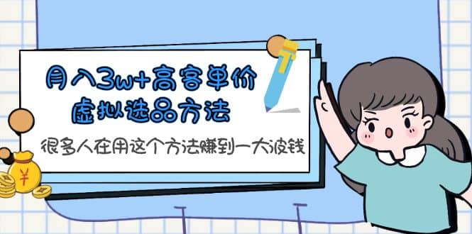 月入3w 高客单价虚拟选品方法，很多人在用这个方法赚到一大波钱！-58轻创项目库