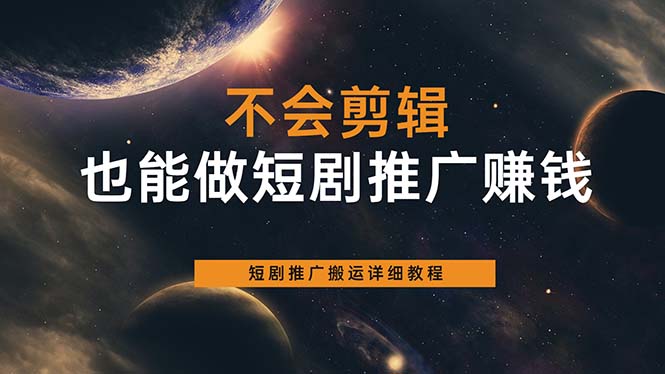 不会剪辑也能做短剧推广搬运全流程：短剧推广搬运详细教程-58轻创项目库