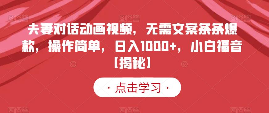 夫妻对话动画视频，无需文案条条爆款，操作简单，日入1000 ，小白福音【揭秘】-58轻创项目库