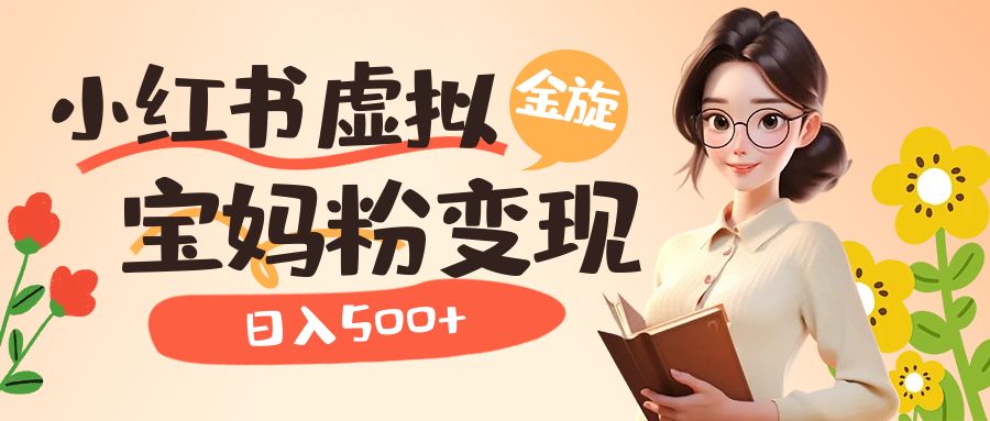 小红书虚拟资源变现升级玩法，宝妈粉多种变现方式，日入500-58轻创项目库