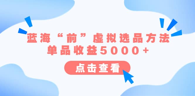 某公众号付费文章《蓝海“前”虚拟选品方法：单品收益5000 》-58轻创项目库