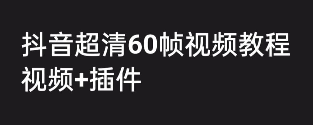 外面收费2300的抖音高清60帧视频教程，学会如何制作视频（教程 插件）-58轻创项目库