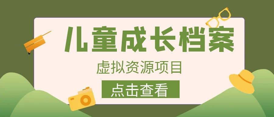 收费980的长期稳定项目，儿童成长档案虚拟资源变现-58轻创项目库