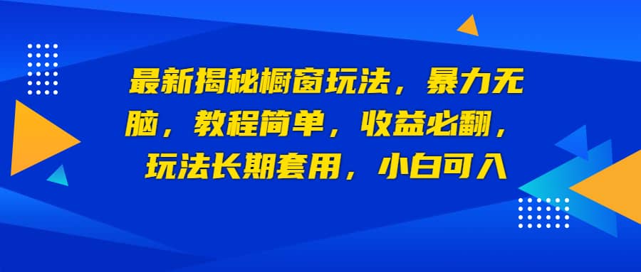 最新揭秘橱窗玩法，暴力无脑，收益必翻，玩法长期套用，小白可入-58轻创项目库