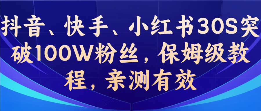 教你一招，抖音、快手、小红书30S突破100W粉丝，保姆级教程，亲测有效-58轻创项目库