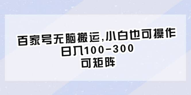 百家号无脑搬运,小白也可操作，日入100-300，可矩阵-58轻创项目库