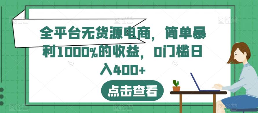 全平台无货源电商，简单暴利1000%的收益，0门槛日入400 【揭秘】-58轻创项目库