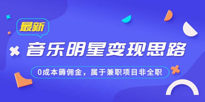 某公众号付费文章《音乐明星变现思路，0成本薅佣金，属于兼职项目非全职》-58轻创项目库