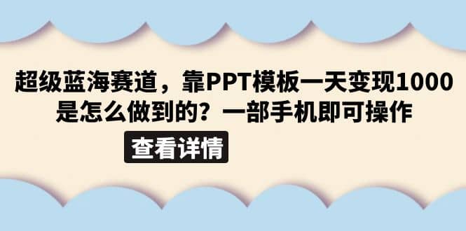 超级蓝海赛道，靠PPT模板一天变现1000是怎么做到的（教程 99999份PPT模板）-58轻创项目库