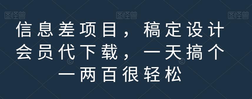 信息差项目，稿定设计会员代下载，一天搞个一两百很轻松【揭秘】-58轻创项目库