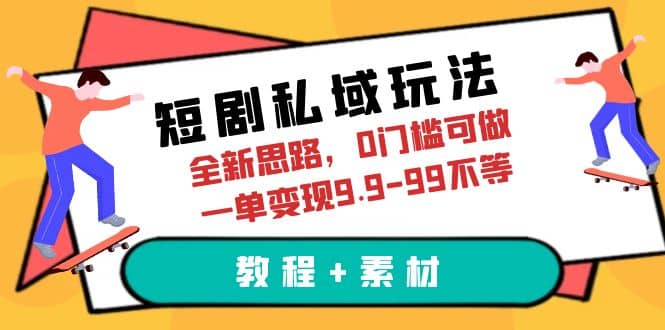 短剧私域玩法，全新思路，0门槛可做，一单变现9.9-99不等（教程 素材）-58轻创项目库