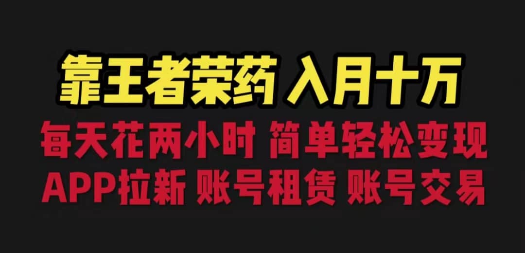 靠王者荣耀，月入十万，每天花两小时。多种变现，拉新、账号租赁，账号交易-58轻创项目库