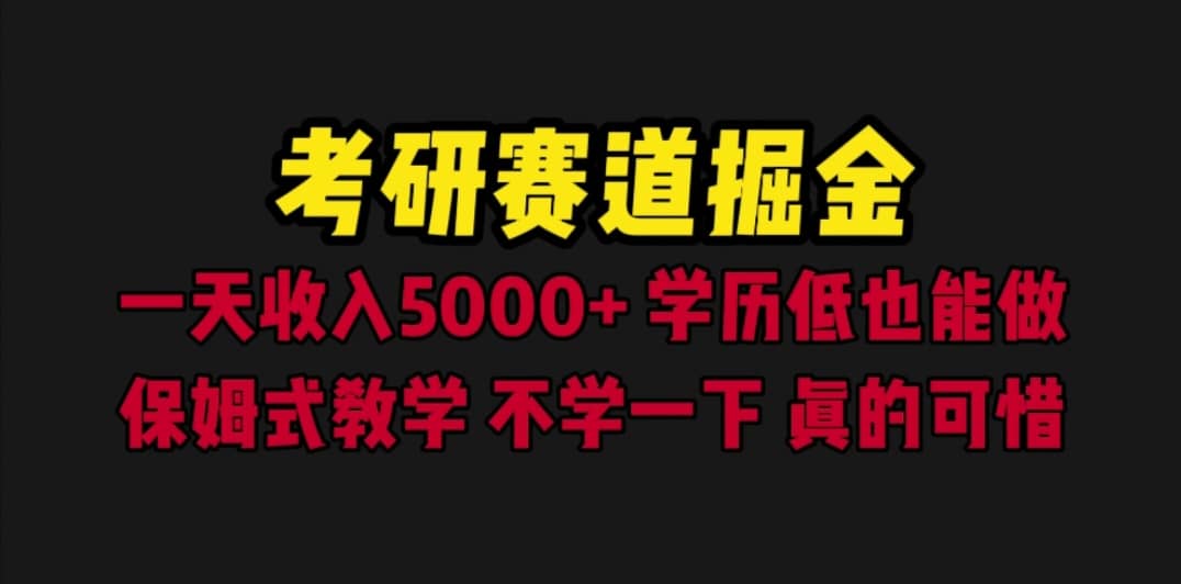 考研赛道掘金，一天5000 学历低也能做，保姆式教学，不学一下，真的可惜-58轻创项目库