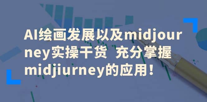 AI绘画发展以及midjourney实操干货 充分掌握midjiurney的应用-58轻创项目库