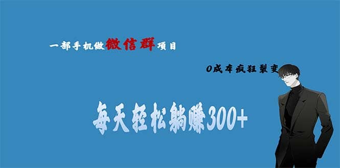 用微信群做副业，0成本疯狂裂变，当天见收益 一部手机实现每天轻松躺赚300-58轻创项目库