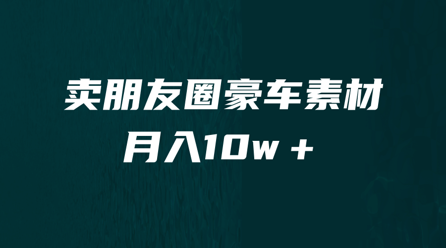 卖朋友圈素材，月入10w＋，小众暴利的赛道，谁做谁赚钱（教程 素材）-58轻创项目库