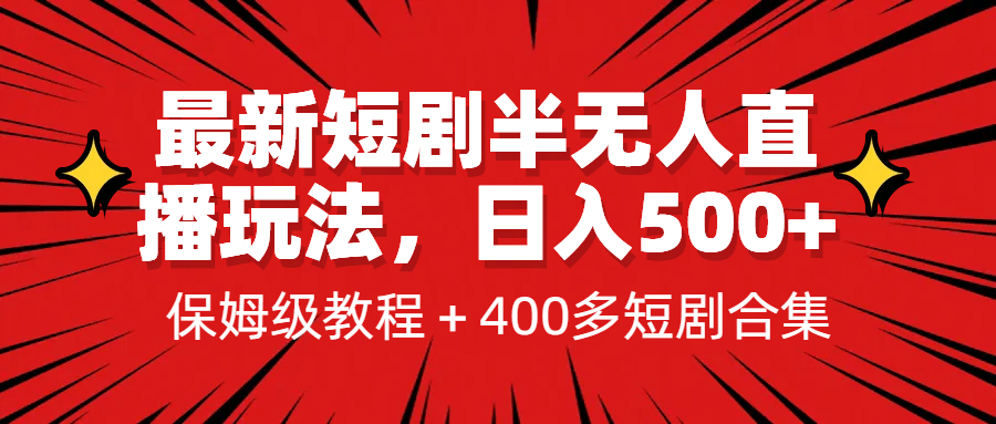 最新短剧半无人直播玩法，多平台开播，日入500 保姆级教程 1339G短剧资源-58轻创项目库