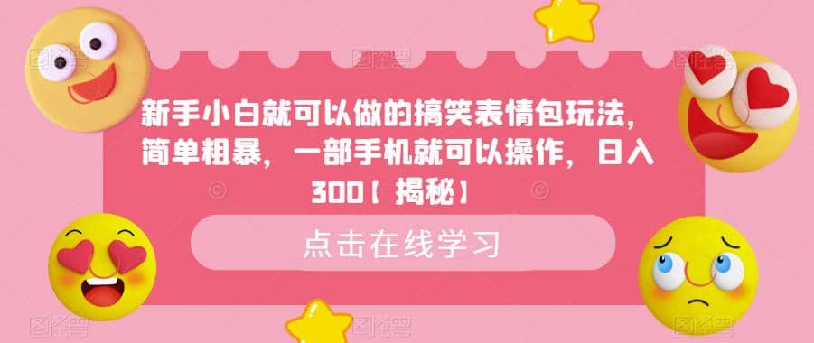 新手小白就可以做的搞笑表情包玩法，简单粗暴，一部手机就可以操作，日入300【揭秘】-58轻创项目库