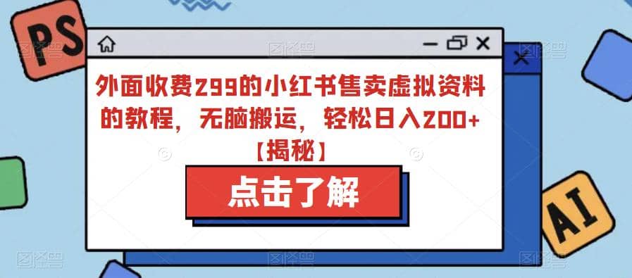 外面收费299的小红书售卖虚拟资料的教程，无脑搬运，轻松日入200 【揭秘】-58轻创项目库