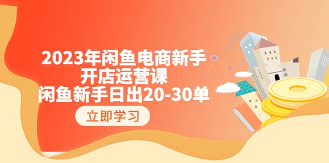 2023年闲鱼电商新手开店运营课：闲鱼新手日出20-30单（18节-实战干货）-58轻创项目库