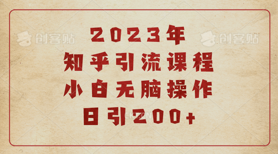 2023知乎引流课程，小白无脑操作日引200-58轻创项目库