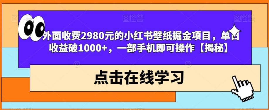 外面收费2980元的小红书壁纸掘金项目，单日收益破1000 ，一部手机即可操作【揭秘】-58轻创项目库