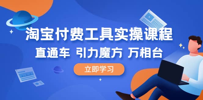 淘宝付费工具·实操课程，直通车-引力魔方-万相台（41节视频课）-58轻创项目库