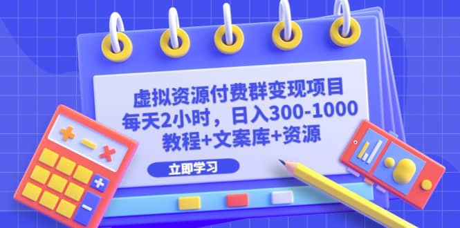 虚拟资源付费群变现项目：每天2小时，日入300-1000 （教程 文案库 资源）-58轻创项目库